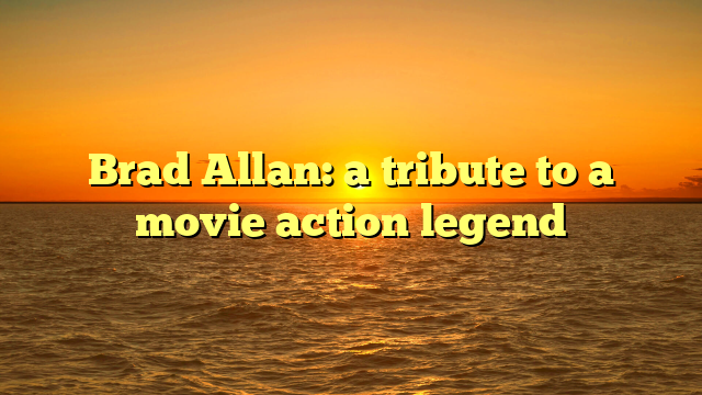 Brad Allan: a tribute to a movie action legend 